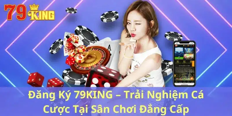 Đăng Ký 79KING – Trải Nghiệm Sân Chơi Đẳng Cấp