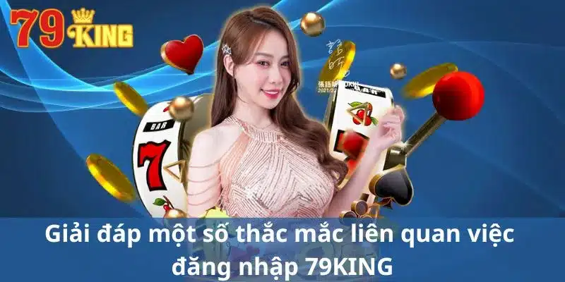 Giải đáp một số thắc mắc liên quan việc đăng nhập 79KING