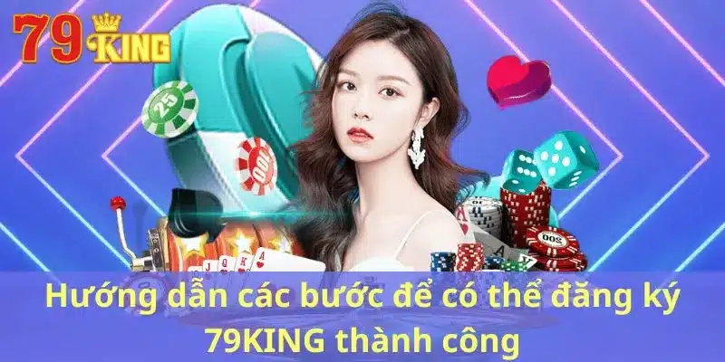 Hướng dẫn các bước để có thể đăng ký 79KING thành công