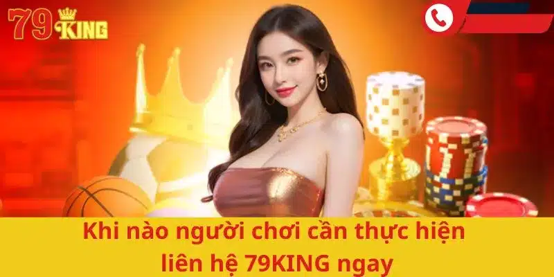 Khi nào người chơi cần thực hiện liên hệ 79KING ngay