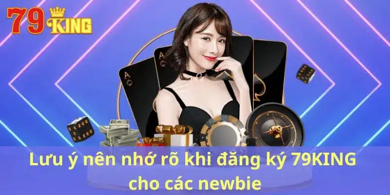 Lưu ý nên nhớ rõ khi đăng ký 79KING cho các newbie