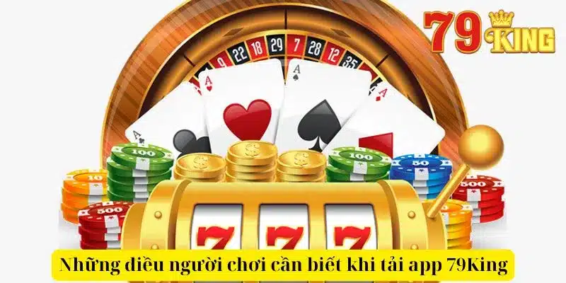 Những điều người chơi cần biết khi tải app 79King