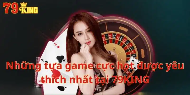 Những tựa game cực hot được yêu thích nhất tại 79KING