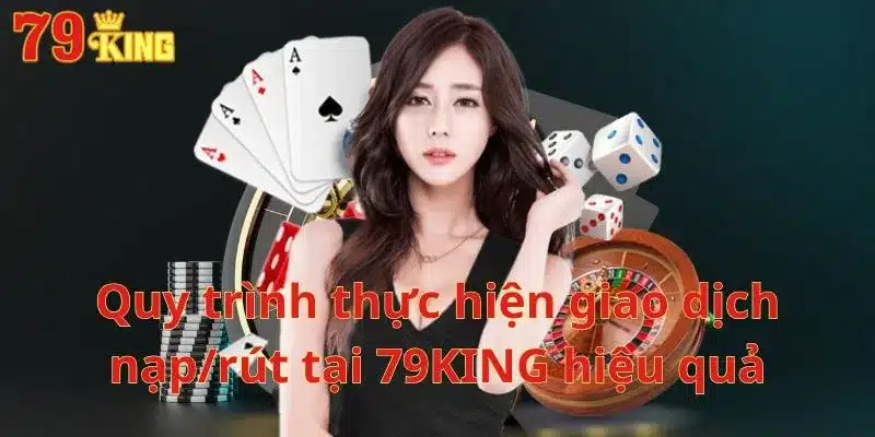 Quy trình thực hiện giao dịch nạp/rút tại 79KING hiệu quả