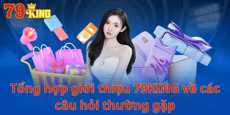 Tổng hợp giới thiệu 79KING về các câu hỏi thường gặp