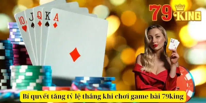 Bí quyết tăng tỷ lệ thắng khi chơi game bài 79king