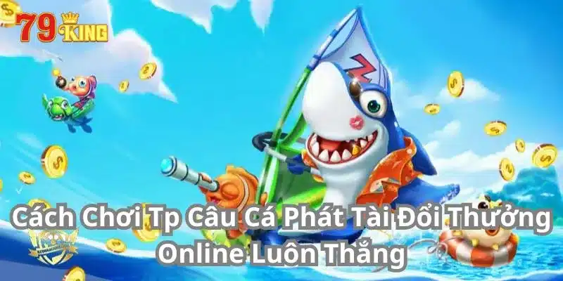 Cách Chơi Tp Câu Cá Phát Tài Đổi Thưởng Online Luôn Thắng