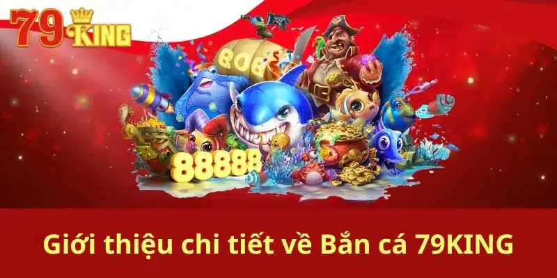 Giới thiệu chi tiết về Bắn cá 79KING