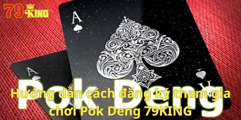 Hướng dẫn cách đăng ký tham gia chơi Pok Deng 79KING