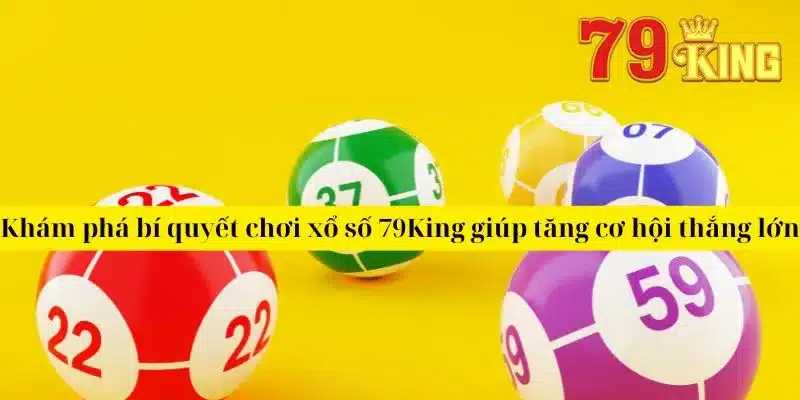 Khám phá bí quyết chơi xổ số 79King giúp tăng cơ hội thắng lớn