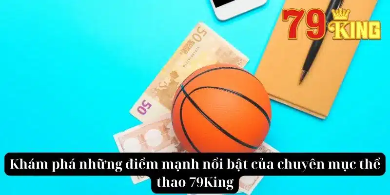 Khám phá những điểm mạnh nổi bật của chuyên mục thể thao 79King