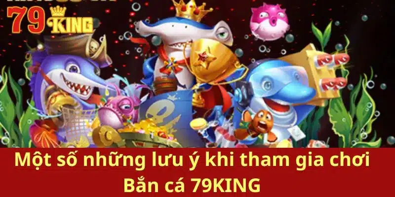 Một số những lưu ý khi tham gia chơi Bắn cá 79KING