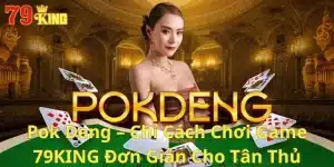 Pok Deng – Chỉ Cách Chơi Game 79KING Đơn Giản Cho Tân Thủ