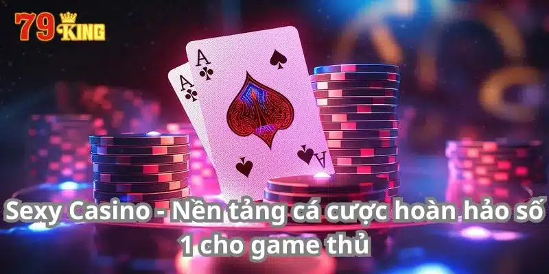 Sexy Casino - Nền Tảng Cá Cược Hoàn Hảo Số 1 Cho Game Thủ