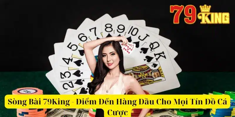 Sòng Bài 79King - Điểm Đến Hàng Đầu Cho Mọi Tín Đồ Cá Cược