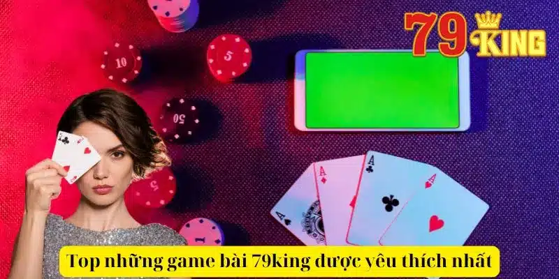 Top những game bài 79king được yêu thích nhất