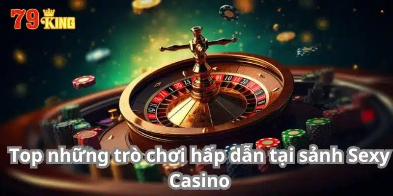 Top những trò chơi hấp dẫn tại sảnh Sexy Casino