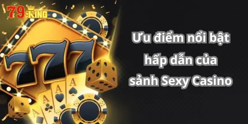 Ưu điểm nổi bật hấp dẫn của sảnh Sexy Casino